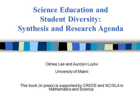 Science Education and Student Diversity: Synthesis and Research Agenda Okhee Lee and Aurolyn Luykx University of Miami This book (in press) is supported.