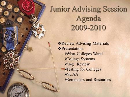 Junior Advising Session Agenda 2009-2010  Review Advising Materials  Presentation:  What Colleges Want?  College Systems  “a-g” Review  Testing for.