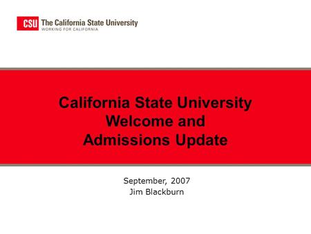 September, 2007 Jim Blackburn California State University Welcome and Admissions Update.