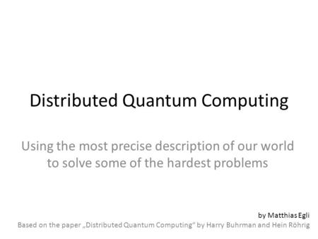 Distributed Quantum Computing Using the most precise description of our world to solve some of the hardest problems by Matthias Egli Based on the paper.