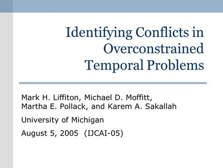 Identifying Conflicts in Overconstrained Temporal Problems Mark H. Liffiton, Michael D. Moffitt, Martha E. Pollack, and Karem A. Sakallah University of.