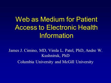 Web as Medium for Patient Access to Electronic Health Information James J. Cimino, MD, Vimla L. Patel, PhD, Andre W. Kushniruk, PhD Columbia University.