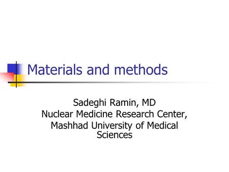 Materials and methods Sadeghi Ramin, MD Nuclear Medicine Research Center, Mashhad University of Medical Sciences.
