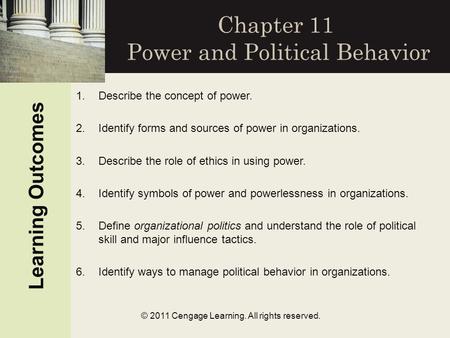 Learning Outcomes © 2011 Cengage Learning. All rights reserved. Chapter 11 Power and Political Behavior 1.Describe the concept of power. 2.Identify forms.