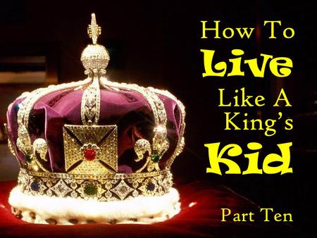 How To Live Like A King’s Kid Part Ten.