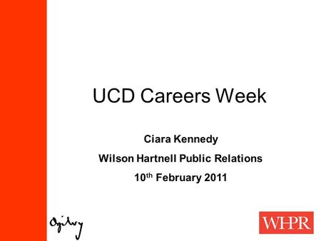 UCD Careers Week Ciara Kennedy Wilson Hartnell Public Relations 10 th February 2011.
