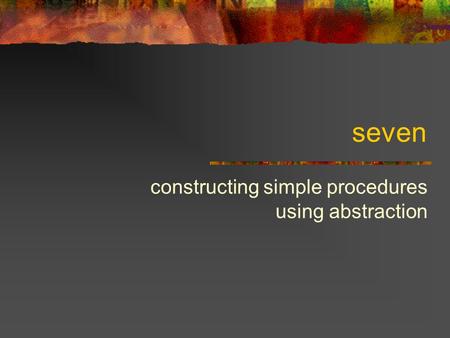 Seven constructing simple procedures using abstraction.