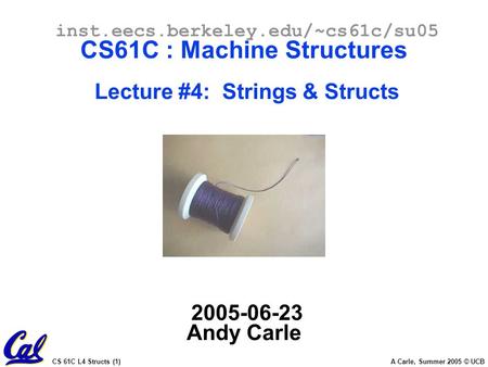 CS 61C L4 Structs (1) A Carle, Summer 2005 © UCB inst.eecs.berkeley.edu/~cs61c/su05 CS61C : Machine Structures Lecture #4: Strings & Structs 2005-06-23.