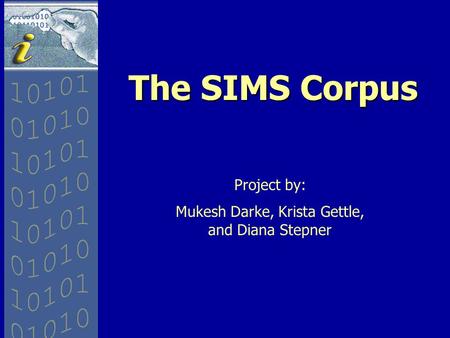 The SIMS Corpus Project by: Mukesh Darke, Krista Gettle, and Diana Stepner.