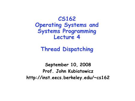 CS162 Operating Systems and Systems Programming Lecture 4 Thread Dispatching September 10, 2008 Prof. John Kubiatowicz