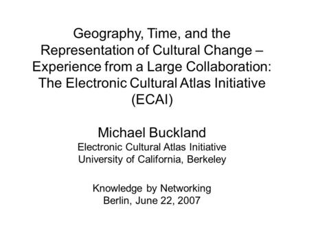 Geography, Time, and the Representation of Cultural Change – Experience from a Large Collaboration: The Electronic Cultural Atlas Initiative (ECAI) Michael.