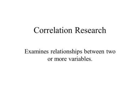 Correlation Research Examines relationships between two or more variables.
