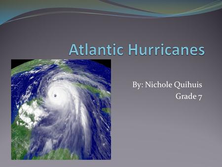 By: Nichole Quihuis Grade 7. A Hurricane is… A rotating cyclone of thunder storms with a defined central eye Sustained wind speeds of at least 74 mph.