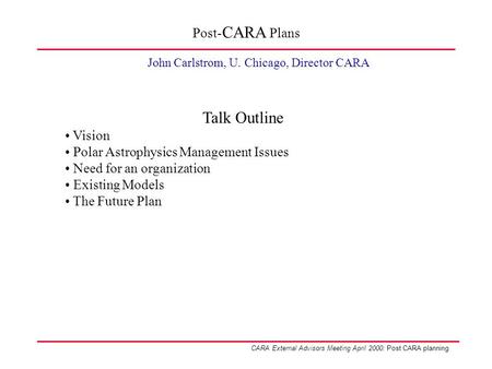 CARA External Advisors Meeting April 2000: Post CARA planning Post- CARA Plans John Carlstrom, U. Chicago, Director CARA Talk Outline Vision Polar Astrophysics.
