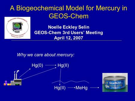 A Biogeochemical Model for Mercury in GEOS-Chem Noelle Eckley Selin GEOS-Chem 3rd Users’ Meeting April 12, 2007 Hg(0)Hg(II) MeHgHg(II) Why we care about.