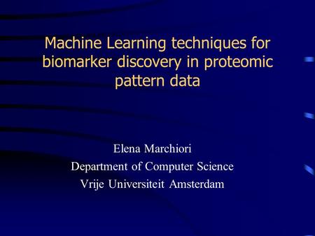 Machine Learning techniques for biomarker discovery in proteomic pattern data Elena Marchiori Department of Computer Science Vrije Universiteit Amsterdam.
