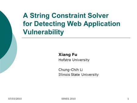 A String Constraint Solver for Detecting Web Application Vulnerability Xiang Fu Hofstra University Chung-Chih Li Illinois State University 07/03/2010SEKES.