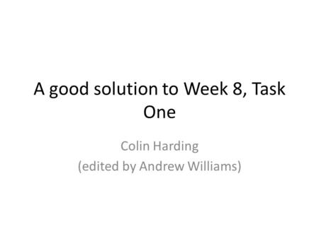 A good solution to Week 8, Task One Colin Harding (edited by Andrew Williams)