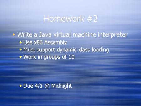 Homework #2  Write a Java virtual machine interpreter  Use x86 Assembly  Must support dynamic class loading  Work in groups of 10  Due Midnight.