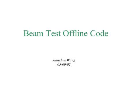 Beam Test Offline Code Jianchun Wang 05/09/02. Jianchun (JC) Wang2 Where We Are Now  Nothing much has been done since the beginning of February.  The.