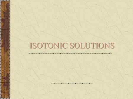 ISOTONIC SOLUTIONS. Isotonic Solutions Isotonic - having the same osmotic pressure as body fluids Hypotonic - osmotic pressure is lower than in the body.