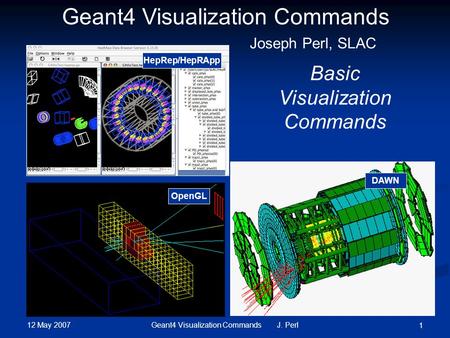 12 May 2007 Geant4 Visualization Commands J. Perl 1 DAWN OpenGL Geant4 Visualization Commands Basic Visualization Commands Joseph Perl, SLAC HepRep/HepRApp.