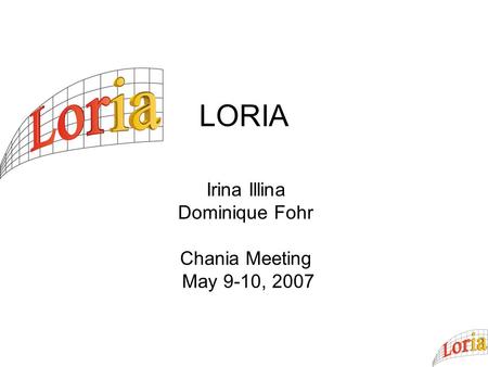 LORIA Irina Illina Dominique Fohr Chania Meeting May 9-10, 2007.