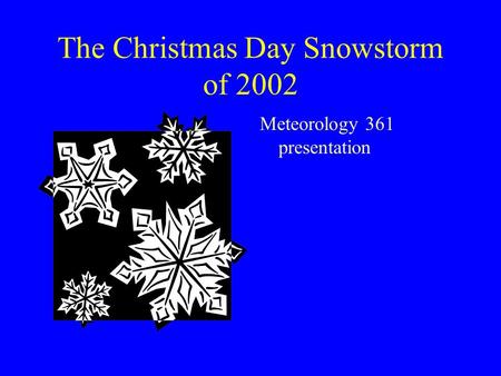 The Christmas Day Snowstorm of 2002 Meteorology 361 presentation.