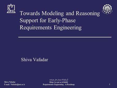 Shiva Vafadar   1 آزمايشکاه سيستم های هوشمند (http://ce.aut.ac.ir/islab) Requirements Engineering : A Roadmap Towards Modeling.
