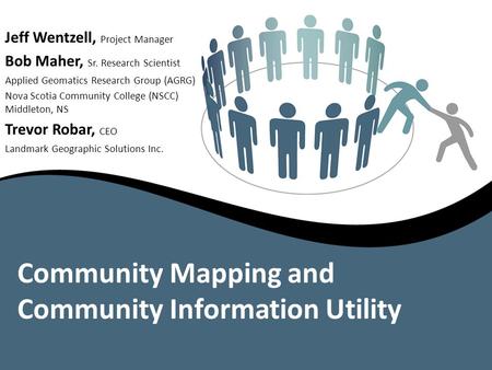 Community Mapping and Community Information Utility Jeff Wentzell, Project Manager Bob Maher, Sr. Research Scientist Applied Geomatics Research Group (AGRG)