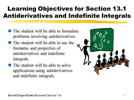 Barnett/Ziegler/Byleen Business Calculus 11e1 Learning Objectives for Section 13.1 Antiderivatives and Indefinite Integrals The student will be able to.