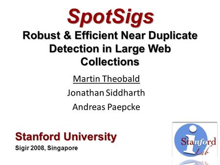 SpotSigs Robust & Efficient Near Duplicate Detection in Large Web Collections Martin Theobald Jonathan Siddharth Andreas Paepcke Stanford University Sigir.
