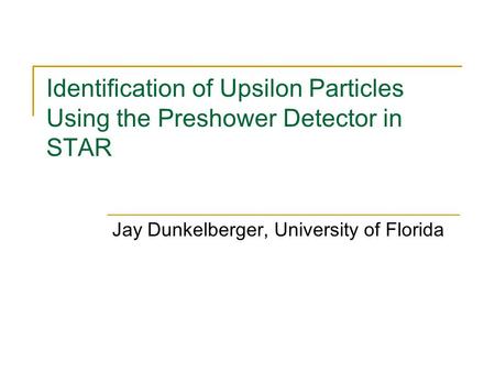 Identification of Upsilon Particles Using the Preshower Detector in STAR Jay Dunkelberger, University of Florida.