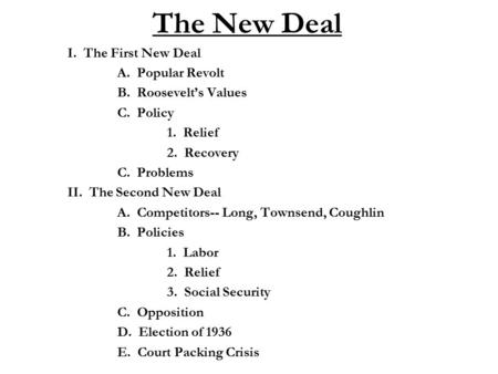 The New Deal I. The First New Deal A. Popular Revolt B. Roosevelt’s Values C. Policy 1. Relief 2. Recovery C. Problems II. The Second New Deal A. Competitors--