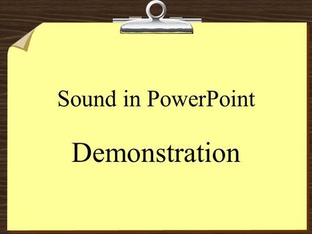 Sound in PowerPoint Demonstration Sound File Inserted in PPT  Requires existing file (wav, mp3, wma, or mid)  Insert >Movies & Sounds >Sound from file.