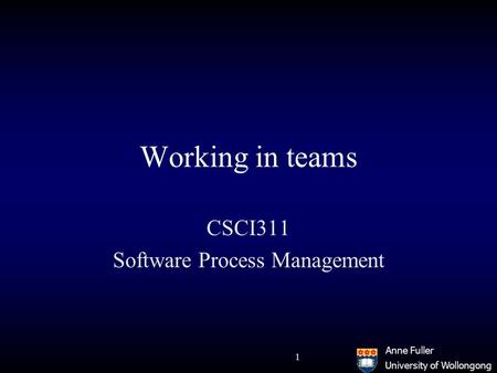 University of Wollongong Anne Fuller 1 Working in teams CSCI311 Software Process Management.