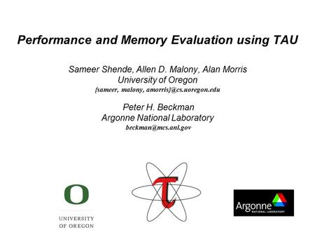 Performance and Memory Evaluation using TAU Sameer Shende, Allen D. Malony, Alan Morris University of Oregon {sameer, malony, Peter.