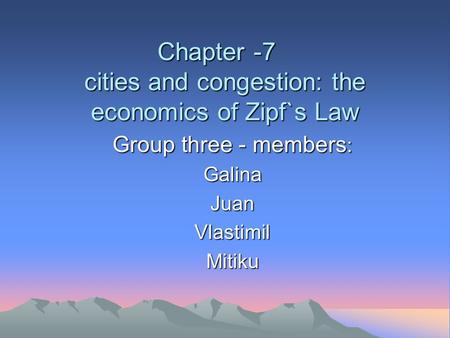 Chapter -7 cities and congestion: the economics of Zipf`s Law Group three - members : GalinaJuanVlastimilMitiku.