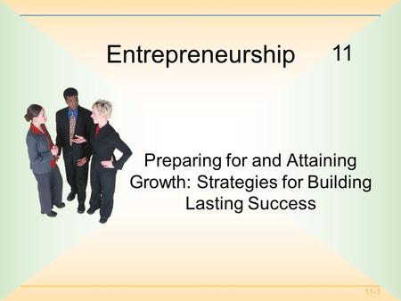 11-1 11 Entrepreneurship Preparing for and Attaining Growth: Strategies for Building Lasting Success.