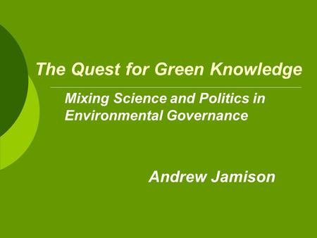 The Quest for Green Knowledge Andrew Jamison Mixing Science and Politics in Environmental Governance.