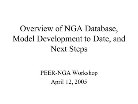 Overview of NGA Database, Model Development to Date, and Next Steps PEER-NGA Workshop April 12, 2005.