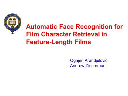 Automatic Face Recognition for Film Character Retrieval in Feature-Length Films Ognjen Arandjelović Andrew Zisserman.