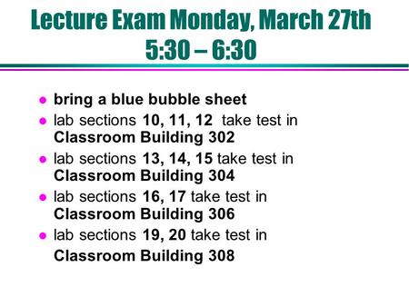 Lecture Exam Monday, March 27th 5:30 – 6:30 l bring a blue bubble sheet l lab sections 10, 11, 12 take test in Classroom Building 302 l lab sections 13,