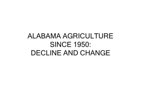 ALABAMA AGRICULTURE SINCE 1950: DECLINE AND CHANGE.
