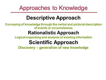 Approaches to Knowledge Descriptive Approach Conveying of knowledge through the verbal and pictorial description of events or circumstances Rationalistic.