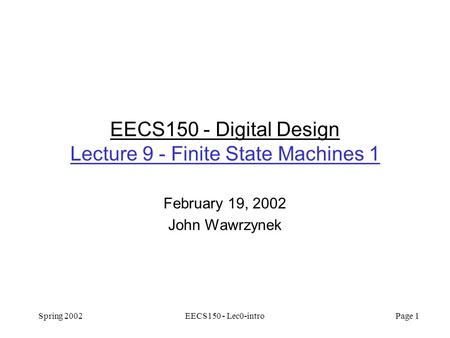 Spring 2002EECS150 - Lec0-intro Page 1 EECS150 - Digital Design Lecture 9 - Finite State Machines 1 February 19, 2002 John Wawrzynek.