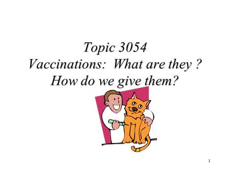 1 Topic 3054 Vaccinations: What are they ? How do we give them?