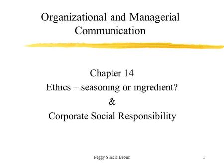 Peggy Simcic Brønn1 Chapter 14 Ethics – seasoning or ingredient? & Corporate Social Responsibility Organizational and Managerial Communication.