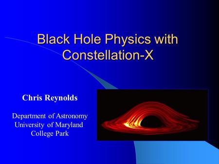 Black Hole Physics with Constellation-X Chris Reynolds Department of Astronomy University of Maryland College Park.