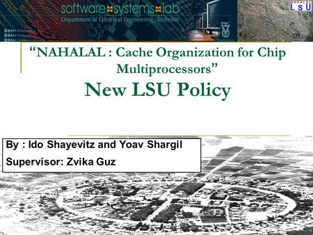 “ NAHALAL : Cache Organization for Chip Multiprocessors ” New LSU Policy By : Ido Shayevitz and Yoav Shargil Supervisor: Zvika Guz.